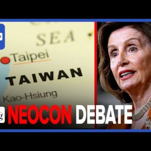 Nancy Pelosi ENRAGES China With Taiwan Trip: Neocon And Populist DEBATE